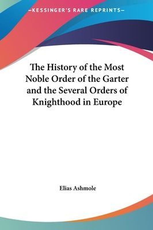 The History of the Most Noble Order of the Garter and the Several Orders of Knighthood in Europe