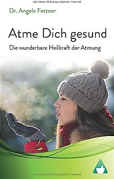 Atme Dich gesund: Die wunderbare Heilkraft der Atmung