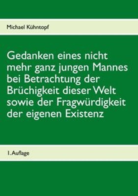 Gedanken eines nicht mehr ganz jungen Mannes bei Betrachtung der Brüchigkeit dieser Welt sowie der Fragwürdigkeit der eigenen Existenz