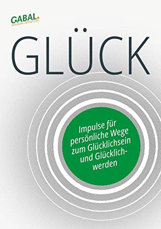 Glück: Impulse für persönliche Wege zum Glücklichsein und Glücklichwerden