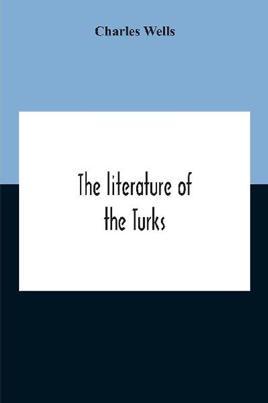 The Literature Of The Turks. A Turkish Chrestomathy Consisting Of Extracts In Turkish From The Best Turkish Authors (Historians, Novelists, Dramatists) With Interlinear And Free Translations In English, Biographical And Grammatical Notes And Facsimiles Of