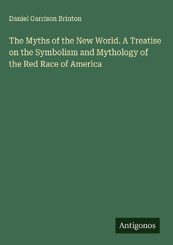 The Myths of the New World. A Treatise on the Symbolism and Mythology of the Red Race of America