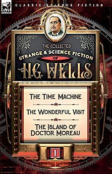 The Collected Strange & Science Fiction of H. G. Wells: Volume 1-The Time Machine, The Wonderful Visit & The Island of Doctor Moreau