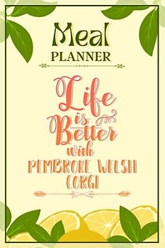 Weekly Meal Planner Notebook - Life Is Better With Pembroke Welsh Corgi: Track And Plan Your Meals Weekly (52 Week Food Planner / Diary / Log / Journal / Calendar): Meal Prep And Planning Grocery List
