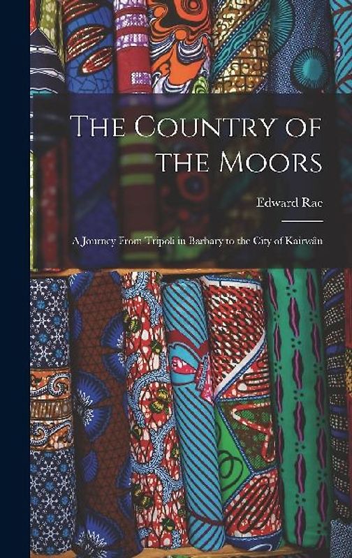 The Country of the Moors; a Journey From Tripoli in Barbary to the City of Kairwân