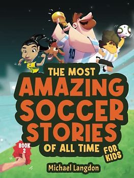 The Most Amazing Soccer Stories of All Time - For Kids! Book 2: Messi, Marta and other unique and inspirational moments from the sport