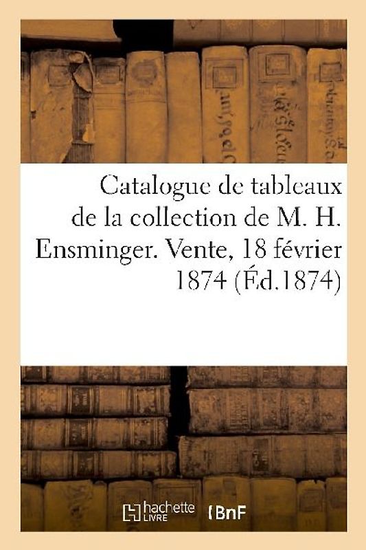 Catalogue de Tableaux Anciens Et Modernes de la Collection de M. H. Ensminger