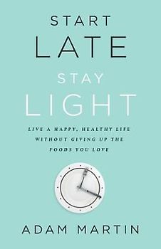 Start Late, Stay Light: Live a Happy, Healthy Life Without Giving Up the Foods You Love