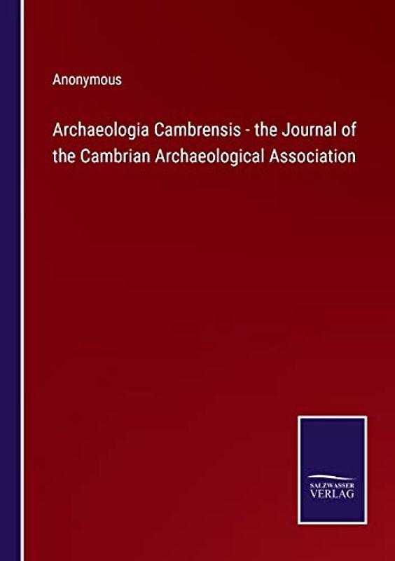 Archaeologia Cambrensis - the Journal of the Cambrian Archaeological Association