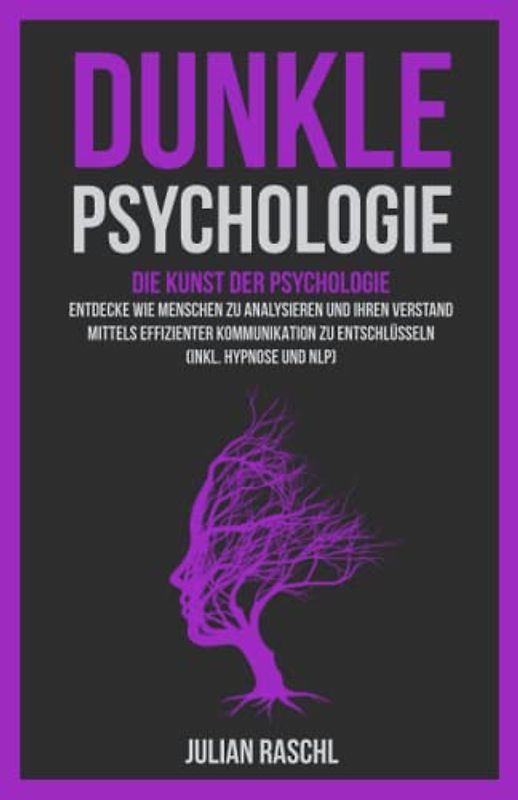 Dunkle Psychologie: Die Kunst der Psychologie – Entdecke Sie, wie Sie Menschen mittels effizienter Kommunikation analysieren und entschlüsseln können (Inkl. Hypnose und NLP) (Psychologie für Anfänger)