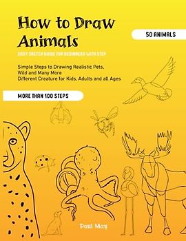 How to Draw Animals: Simple Steps to Drawing Realistic Pets, Wild and Many More Different Creature for Kids, Adults and all Ages: Easy Sketch Guide for Beginners with Step