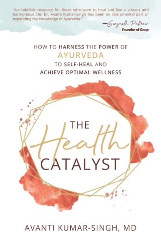 The Health Catalyst: How To Harness the Power of Ayurveda to Self-Heal and Achieve Optimal Wellness