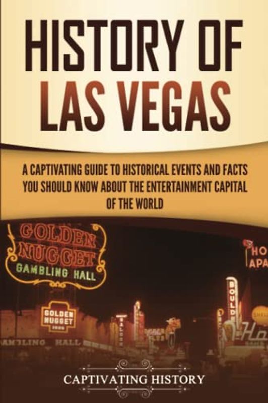 History of Las Vegas: A Captivating Guide to Historical Events and Facts You Should Know About the Entertainment Capital of the World (U.S. History)