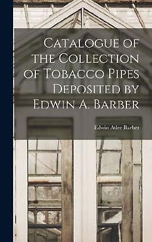 Catalogue of the Collection of Tobacco Pipes Deposited by Edwin A. Barber