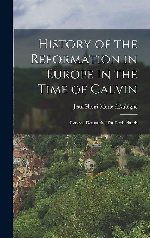 History of the Reformation in Europe in the Time of Calvin