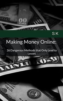 Making Money Online: 26 Dangerous Methods that Only Lead to Losses