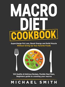 MACRO DIET COOKBOOK: Supercharge Fat Loss, Boost Energy and Build Muscle Without Giving Up Your Favorite Foods: 100 Healthy & Easy Recipes, Flexible ... to counting your macros (Health & Fitness)