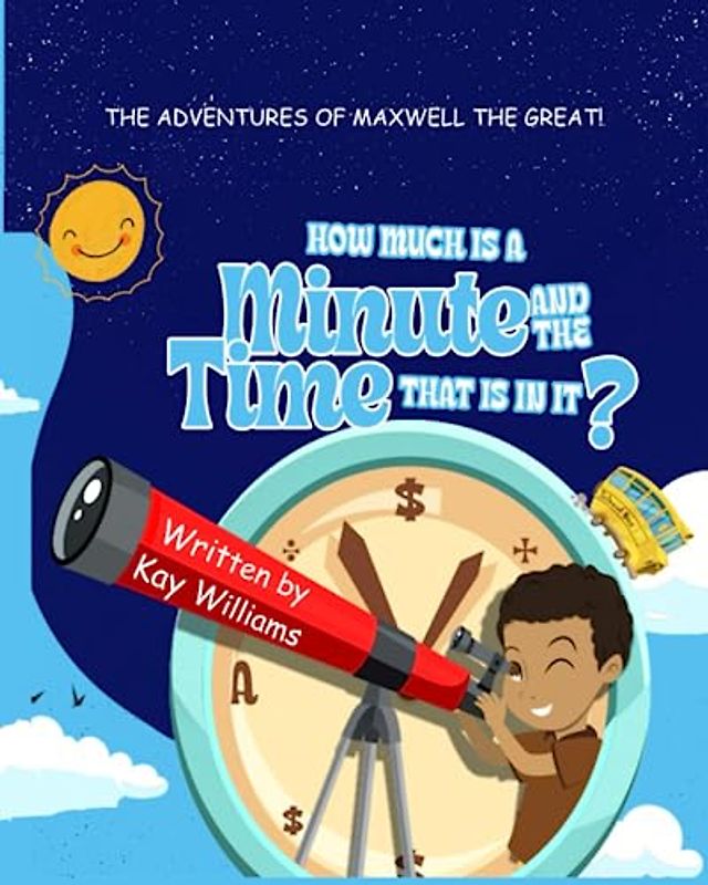 How Much Is a Minute and the Time That Is In It?: The Adventures of Maxwell the Great!