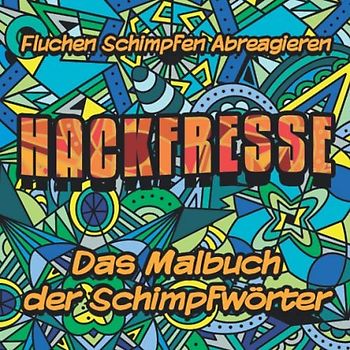 Hackfresse - Das Malbuch der Schimpfwörter - Fluchen Schimpfen Abreagieren: Das Ausmalbuch für Erwachsene - Lass Deinen Gefühlen freien Lauf!