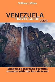 VENEZUELA TRAVEL GUIDE 2023: Exploring Venezuela's beautiful treasures with tips for safe travel