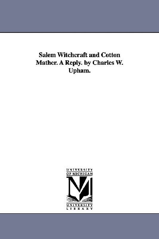 Salem Witchcraft and Cotton Mather. A Reply. by Charles W. Upham.