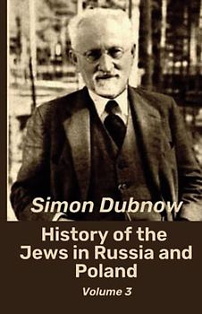 History of the Jews in Russia and Poland, Volume 3 (of 3): An In-Depth Look At Jewish Settlement In Eastern Europe (Annotated)