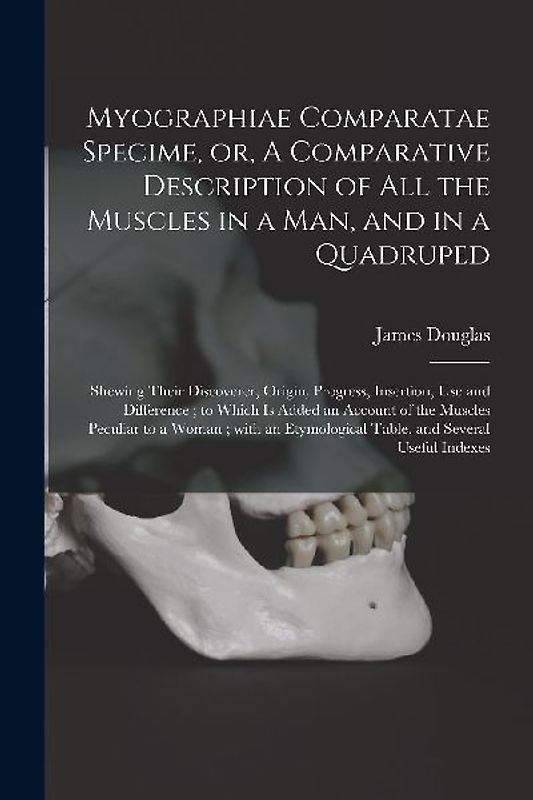 Myographiae Comparatae Specime, or, A Comparative Description of All the Muscles in a Man, and in a Quadruped: Shewing Their Discoverer, Origin, Progr