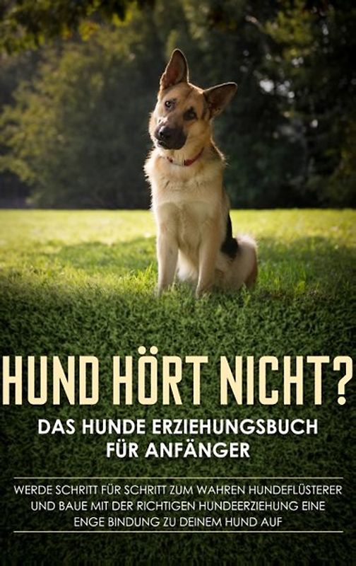 Hund hört nicht? Das Hunde Erziehungsbuch für Anfänger: Werde Schritt für Schritt zum wahren Hundeflüsterer und baue mit der richtigen Hundeerziehung eine enge Bindung zu deinem Hund auf