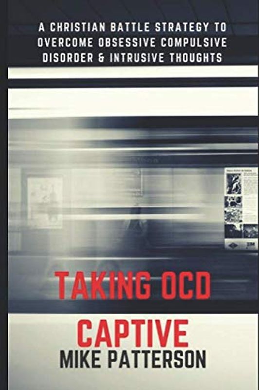 Taking OCD Captive: A Christian Battle Strategy to Overcome Obessive Compulsive Disorder and Intrusive Thoughts