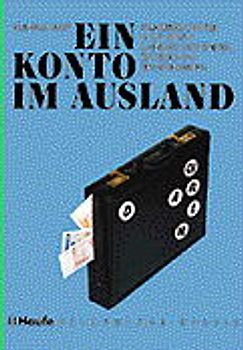 Ein Konto im Ausland. Anlagemöglichkeiten in der Schweiz, Luxemburg, Liechtenstein, Österreich sowie weiteren europäischen Ländern und off-shore-Inseln