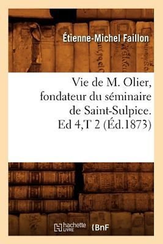 Vie de M. Olier, Fondateur Du Séminaire de Saint-Sulpice. Ed 4, T 2 (Éd.1873)