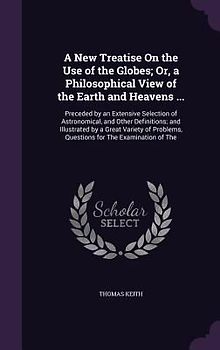 A New Treatise On the Use of the Globes; Or, a Philosophical View of the Earth and Heavens ...: Preceded by an Extensive Selection of Astronomical, an