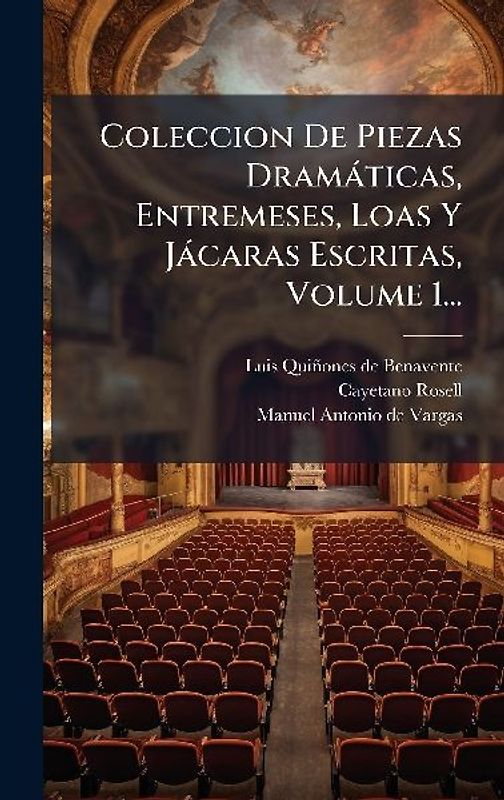 Coleccion De Piezas Dramàticas, Entremeses, Loas Y Jàcaras Escritas, Volume 1...