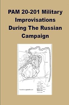 PAM 20-201 Military Improvisations During The Russian Campaign: This Pamphlet Was Prepared For The Historical Division, European Command, By A Group Of Former German Generals