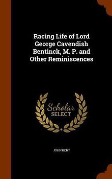Racing Life of Lord George Cavendish Bentinck, M. P. and Other Reminiscences