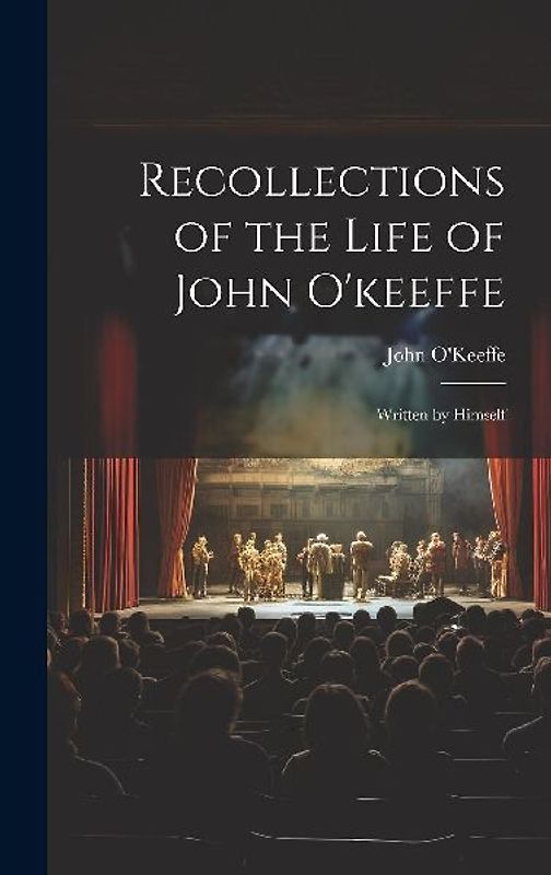 Recollections of the Life of John O'keeffe: Written by Himself