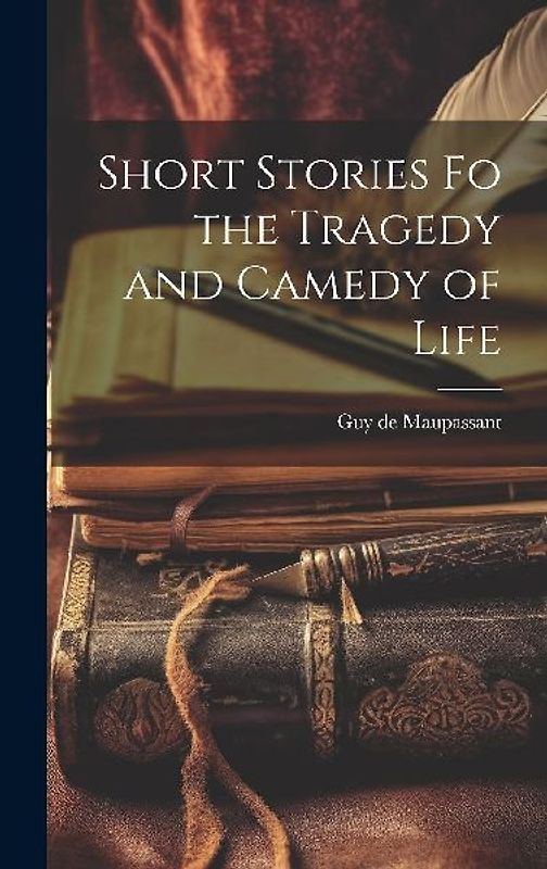 Short Stories fo the Tragedy and Camedy of Life