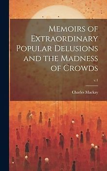 Memoirs of Extraordinary Popular Delusions and the Madness of Crowds; v.1