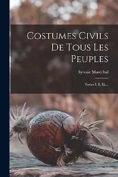 Costumes Civils De Tous Les Peuples: Tomes I, Ii, Iii, ...