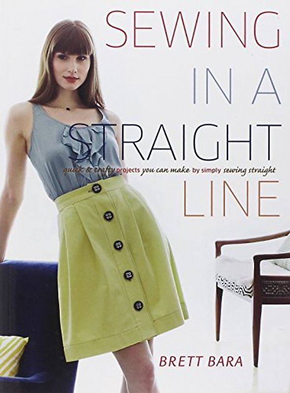 Sewing in a Straight Line: Quick and Crafty Projects You Can Make by Simply Sewing Straight