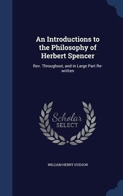 An Introductions to the Philosophy of Herbert Spencer: Rev. Throughout, and in Large Part Re-written