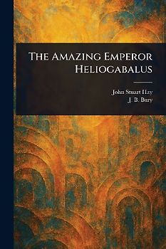The Amazing Emperor Heliogabalus