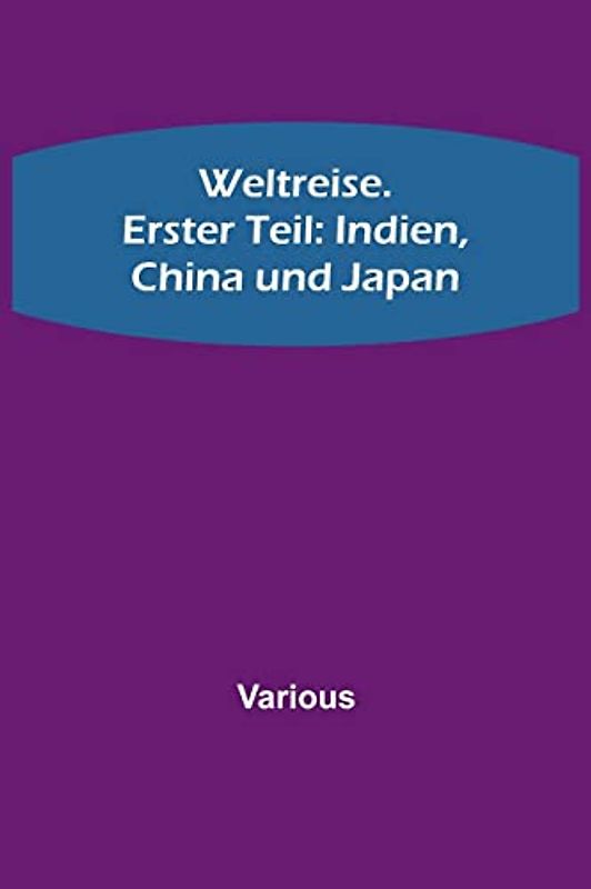 Weltreise. Erster Teil: Indien, China und Japan