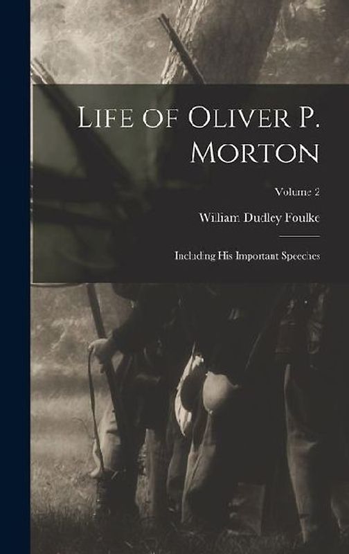 Life of Oliver P. Morton: Including His Important Speeches; Volume 2