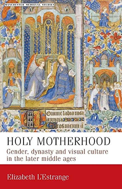 Holy motherhood: Gender, dynasty and visual culture in the later middle ages (Manchester Medieval Studies, Band 11)