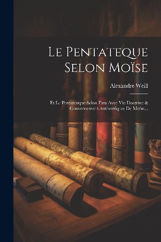 Le Pentateque Selon Moïse: Et Le Pentateuque Selon Esra Avec Vie Doctrine & Gouvernement Authentiques De Moïse...