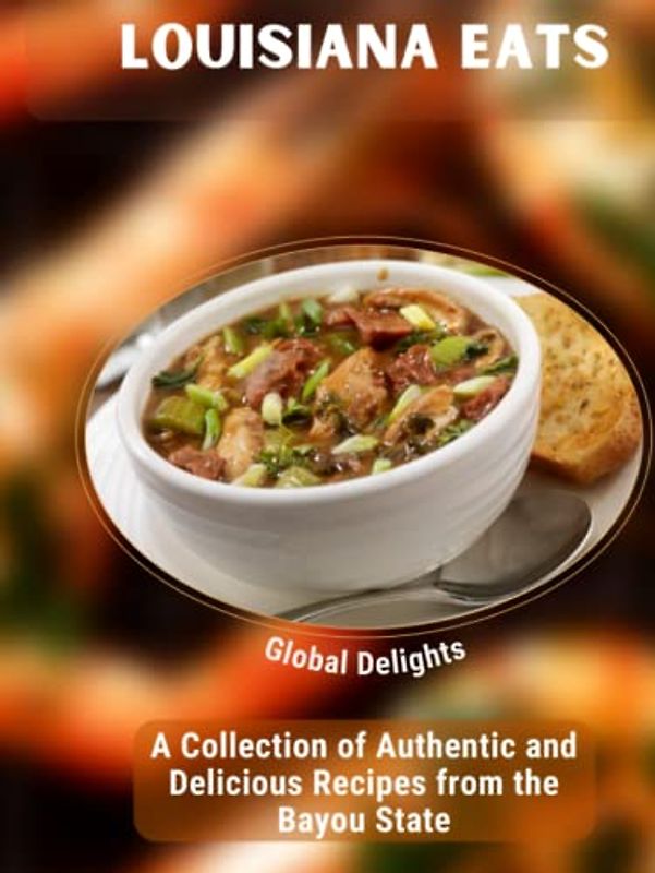 Louisiana Eats: A Collection of Authentic and Delicious Recipes from the Bayou State: Explore the Rich and Flavorful Cuisine of Louisiana, from Gumbos and Jambalayas to Beignets and Hurricanes.