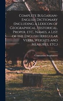 Complete Bulgarian-English Dictionary (including a Lexicon of Geographical, Historical, Proper, etc., Names, a List of the English Irregular Verbs, We