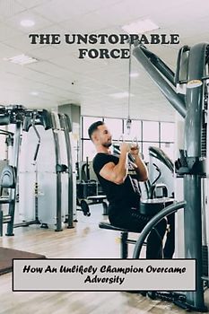 The Unstoppable Force: How An Unlikely Champion Overcame Adversity