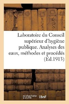 Ministère de l'Intérieur. Laboratoire Du Conseil Supérieur d'Hygiène Publique de France: Analyses Des Eaux, Méthodes Et Procédés Employés Par Le Labor